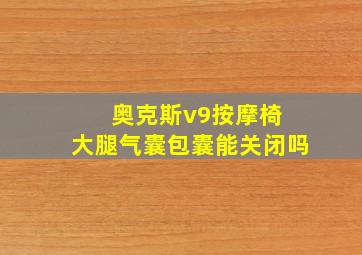 奥克斯v9按摩椅 大腿气囊包囊能关闭吗